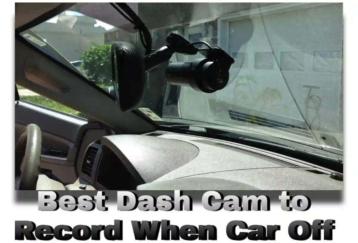 Dash Cam That Records When Car is Off [5 Best]